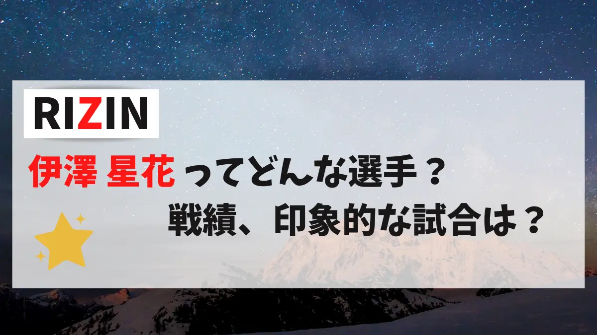 RIZIN 伊澤星花 ってどんな選手？戦績、印象的な試合は？