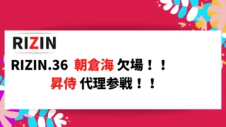 RIZIN.36 朝倉海選手の欠場、昇侍選手の出場が発表されましたので情報をまとめました。