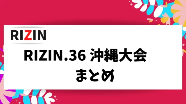 RIZIN.36 沖縄大会 の情報をまとめました。