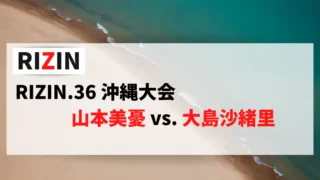 RIZIN.36 沖縄大会で対戦する山本美憂選手、大島沙緒里選手の情報をまとめました。