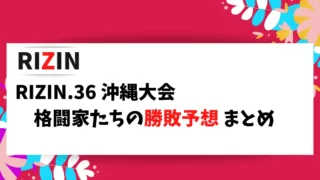 RIZIN.36 格闘家がYouTubeで発表している勝敗予想をまとめました。