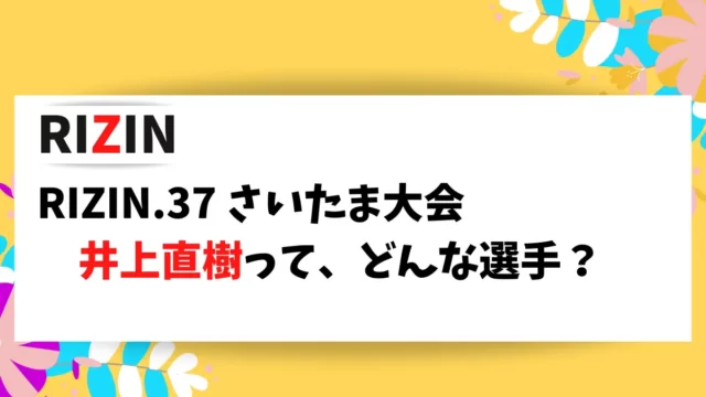 RIZIN.37 さいたま大会に出場する井上直樹選手の情報をまとめました。