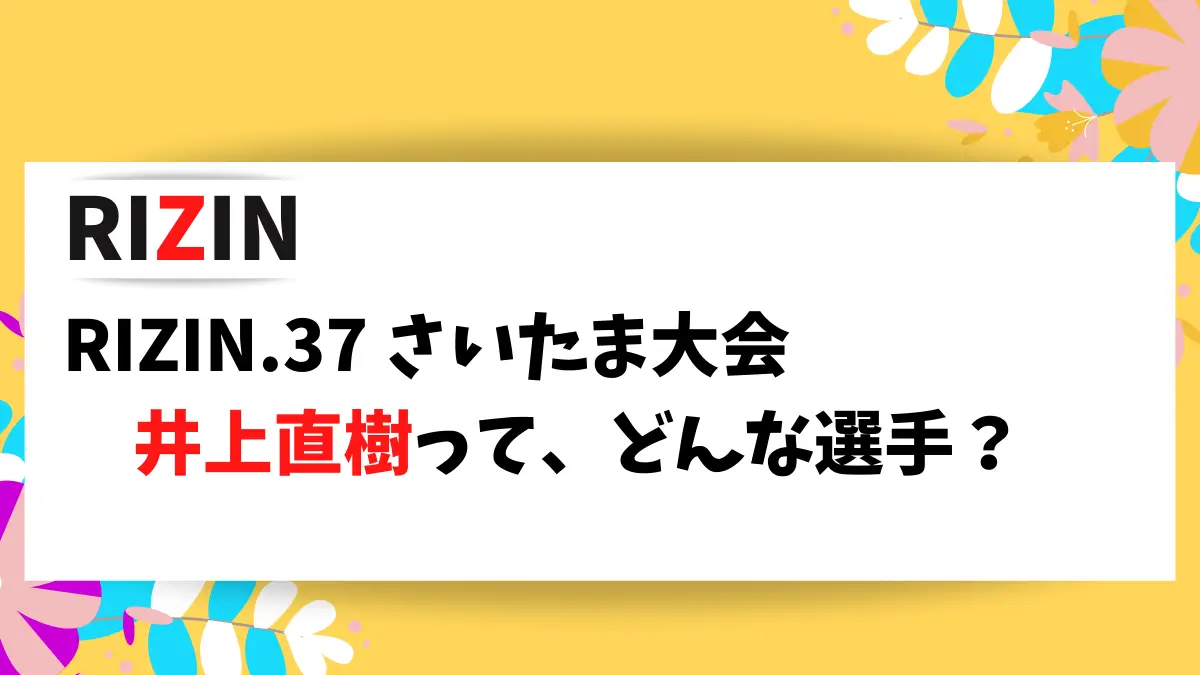 RIZIN.37 さいたま大会に出場する井上直樹選手の情報をまとめました。