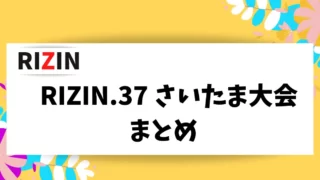 RIZIN.37 さいたま大会 の情報をまとめました。