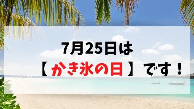 7月25日は「かき氷の日」です。由来が気になったので調べました。