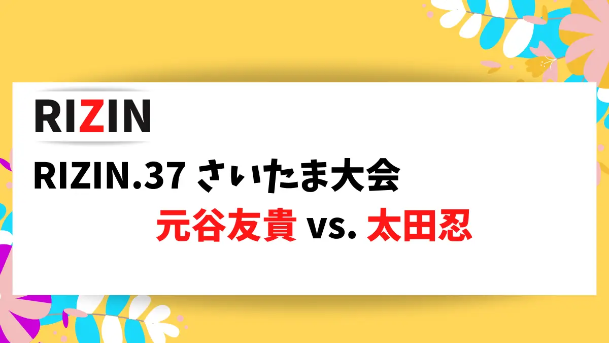 RIZIN.37 さいたま大会で対戦する元谷友貴選手、太田忍選手の情報をまとめました。