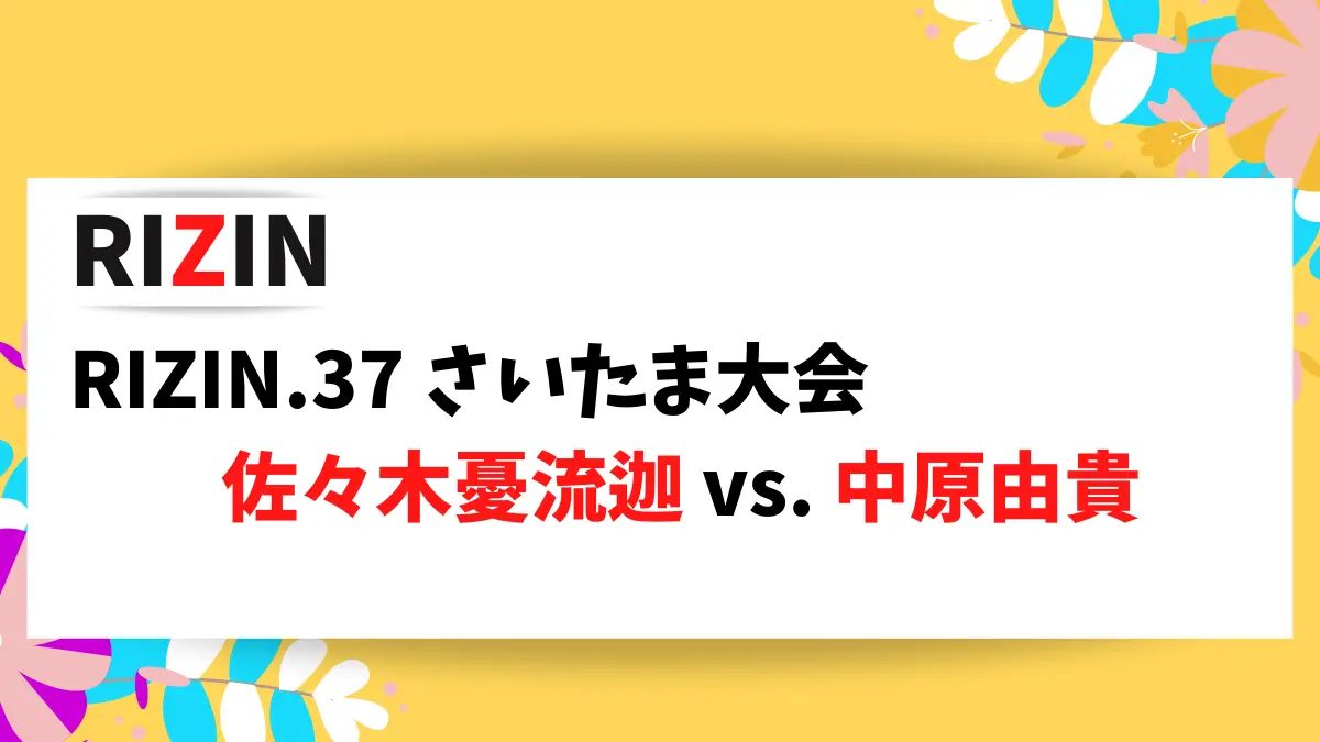 RIZIN.37 さいたま大会で対戦する佐々木憂流迦選手、中原由貴選手の情報をまとめました。