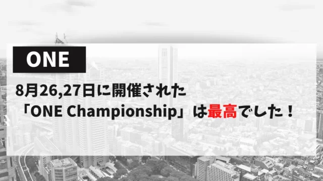 8月26,27日に開催された「ONE Championship」は最高でした！おすすめの試合、どこで見れるかを紹介します。