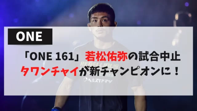 「ONE 161」若松佑弥の試合中止 タワンチャイが新チャンピオンに！