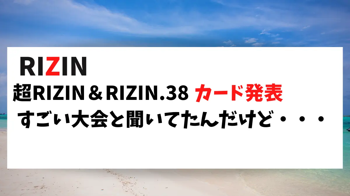 超RIZIN＆RIZIN.38 カード発表 すごい大会と聞いてたんだけど・・・