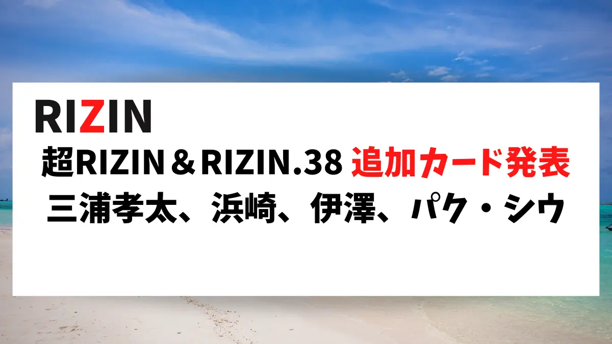 9/6 超RIZIN、RIZIN.38の追加カード発表がありました。３試合追加ですが・・・、今後に期待ですね。