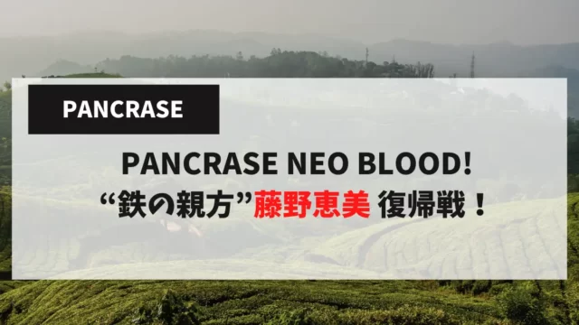 PANCRASE NEO BLOOD! “鉄の親方”藤野恵美 復帰戦！