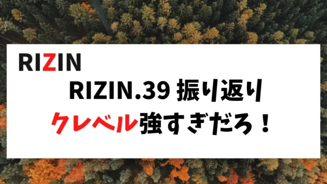 RIZIN.39 振り返り クレベル強すぎだろ！