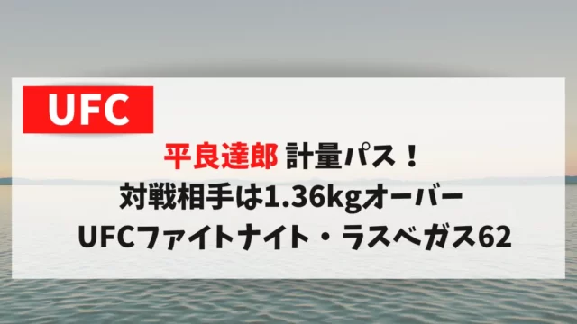 平良達郎 計量パス！対戦相手は1.36kgオーバー UFCファイトナイト・ラスベガス62