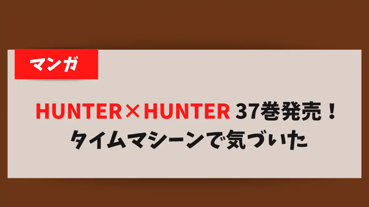 UFC HUNTER×HUNTER 37巻発売！タイムマシーンで気づいた